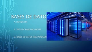 BASES DE DATOS
A. DEFINICIÓN
B. TIPOS DE BASES DE DATOS
D. BASES DE DATOS MÁS POPULARES
 