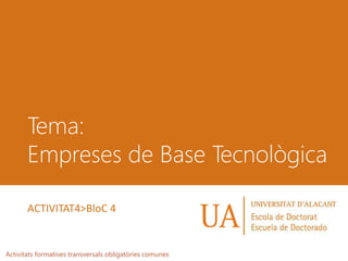 Tema:
Empreses de Base Tecnològica
Activitats formatives transversals obligatòries comunes
ACTIVITAT4>BloC 4
 