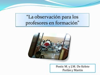 “La observación para los profesores en formación” Postic M. y J.M. De Kelete Porlán y Martín 
