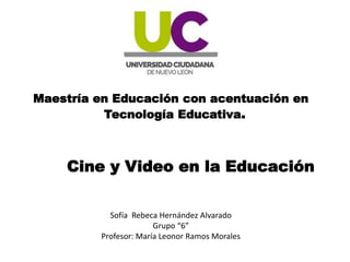 Maestría en Educación con acentuación en
Tecnología Educativa.
Sofía Rebeca Hernández Alvarado
Grupo “6”
Profesor: María Leonor Ramos Morales
Cine y Video en la Educación
 