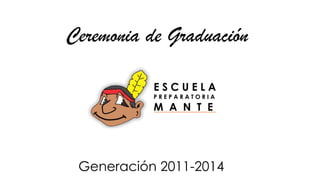 Ceremonia de Graduación
Generación 2011-2014
E S C U E L A
P R E P A R A T O R I A
M A N T E
 