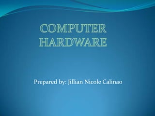 COMPUTER HARDWARE  Prepared by: Jillian Nicole Calinao 