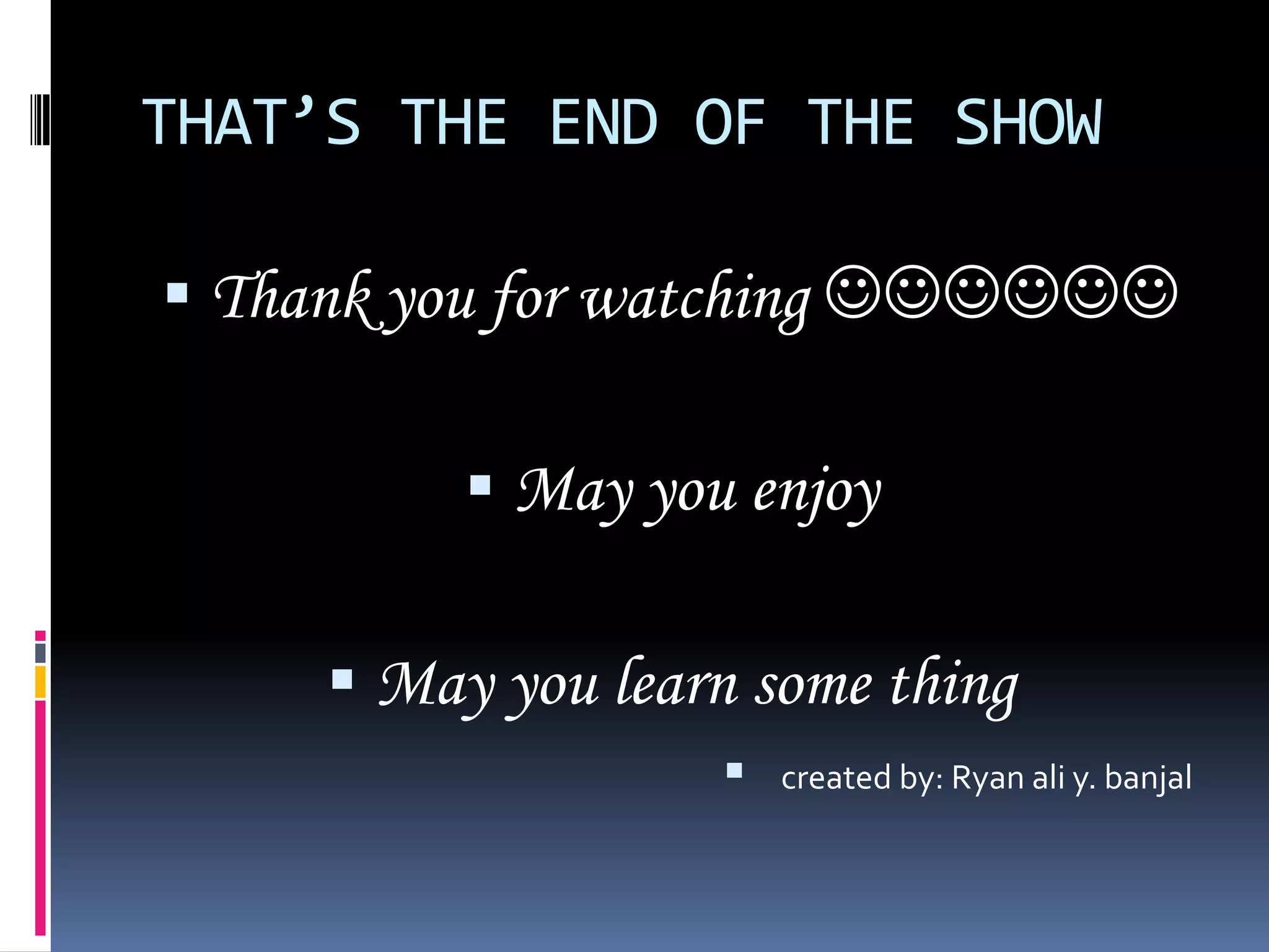 THAT’S THE END OF THE SHOWThank you for watching May you enjoy May you learn some thingcreated by: Ryan ali y. banjal
