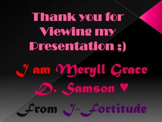 Thank you for Viewing my Presentation ;)I am MeryllGraceD. Samson ♥FromI-Fortitude