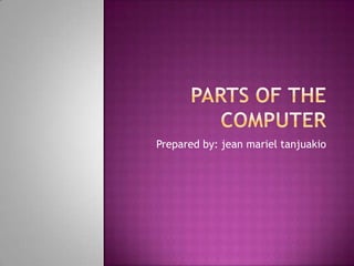 Parts of the computer Prepared by: jean marieltanjuakio 