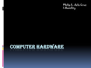 Computer hardware Philip L. dela Cruz I-Humility 