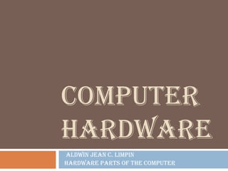 Computer hardware aldwin Jean c. limpin hardware Parts of the computer 