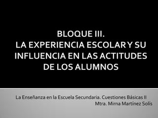 La Enseñanza en la Escuela Secundaria. Cuestiones Básicas II
                                   Mtra. Mirna Martínez Solís
 