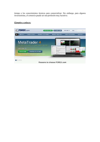 tiempo o los conocimientos técnicos para comercializar. Sin embargo, para algunos
inversionistas, el comercio puede ser una profesión muy lucrativa.
Ejemplos o enlaces:
 