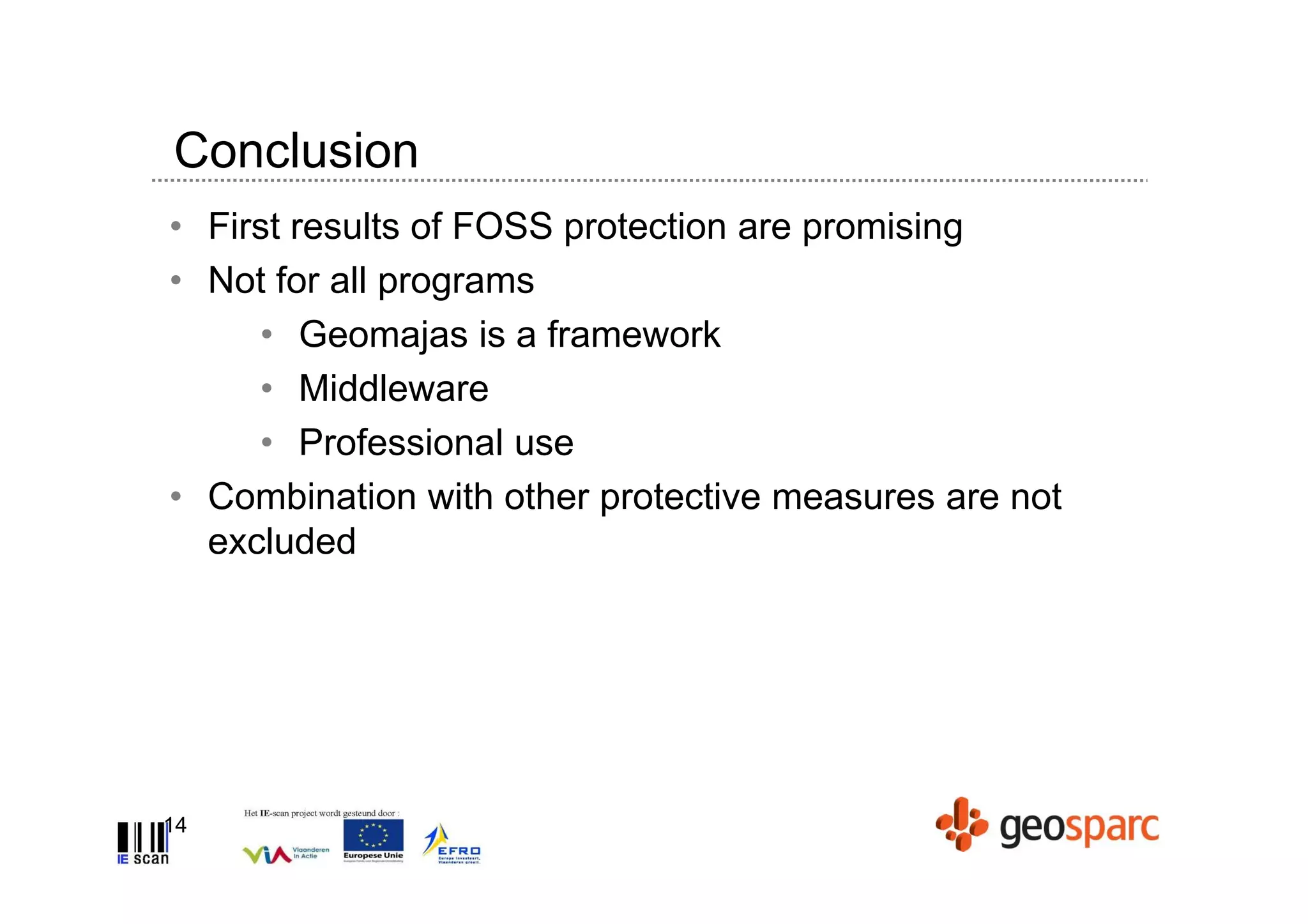Conclusion
• First results of FOSS protection are promising
• Not for all programs
     • Geomajas is a framework
     • Middleware
     • Professional use
• Combination with other protective measures are not
  excluded




14
 