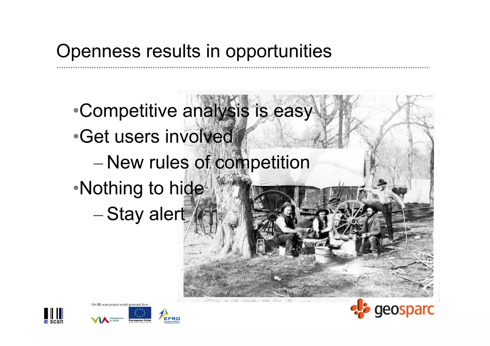 Openness results in opportunities


 •Competitive analysis is easy
 •Get users involved
   – New rules of competition
 •Nothing to hide
   – Stay alert
 