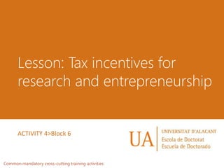 Lesson: Tax incentives for
research and entrepreneurship
Common mandatory cross-cutting training activities
ACTIVITY 4>Block 6
 