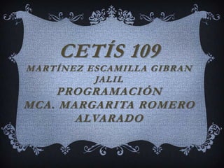 CETÍS 109
MARTÍNEZ ESCAMILLA GIBRAN
JALIL
PROGRAMACIÓN
MCA. MARGARITA ROMERO
ALVARADO
 