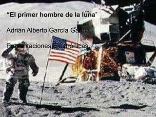 “El primer hombre de la luna”

Adrián Alberto García García

Presentaciones Electrónicas.
 