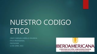 NUESTRO CODIGO
ETICO
CINDY CAROLIN CARRILLO FIGUEROA
ÉTICA PROFESIONAL
PSICOLOGIA
12 DE JUNIO, 2022
 