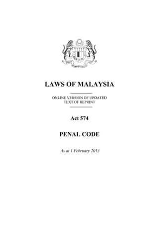 LAWS OF MALAYSIA
ONLINE VERSION OF UPDATED
TEXT OF REPRINT
Act 574
PENAL CODE
As at 1 February 2013
 