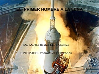 “EL PRIMER HOMBRE A LA LUNA”




   Ma. Martha Beatriz Mora Sánchez

  DIPLOMADO: Informática y Educación
 