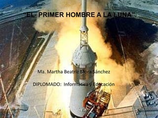 “EL PRIMER HOMBRE A LA LUNA”




   Ma. Martha Beatriz Mora Sánchez

  DIPLOMADO: Informática y Educación
 