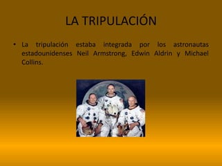 LA TRIPULACIÓN
• La tripulación estaba integrada por los astronautas
  estadounidenses Neil Armstrong, Edwin Aldrin y Michael
  Collins.
 