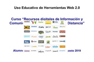 Uso Educativo de Herramientas Web 2.0
Curso “Recursos digitales de Información y
Comunicación para la Educación a Distancia”
Alumno Prof. Carlos Douglas Payno, agosto 2019
 