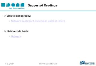 Suggested Readings


 Link to bibliography:

       Network ScoreCard Suite User Guide (French)



 Link to code book:

       Network




17 | April 2011               Network Management Scorecards
 