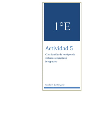 1°E 
Actividad 5 
Clasificación de los tipos de 
sistemas operativos 
integrados 
Rosa Careli Quintal Aguilar 
 