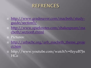    http://www.gradesaver.com/macbeth/study-
    guide/section5/
   http://www.sparknotes.com/shakespeare/ma
    cbeth/section8.rhtml
   Pictures:
   http://urbachc.org/urb_macbeth_theme_proje
    ct.htm
   http://www.youtube.com/watch?v=0zyuB7Jn
    HGs
 