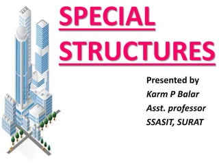 SPECIAL
STRUCTURES
Presented by
Karm P Balar
Asst. professor
SSASIT, SURAT
 
