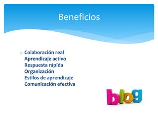 o Colaboración real
Aprendizaje activo
Respuesta rápida
Organización
Estilos de aprendizaje
Comunicación efectiva
Beneficios
 