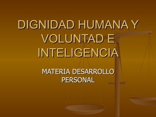 DIGNIDAD HUMANA Y VOLUNTAD E INTELIGENCIA MATERIA DESARROLLO PERSONAL 