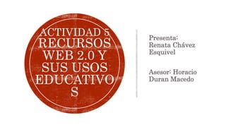 Presenta:
Renata Chávez
Esquivel
Asesor: Horacio
Duran Macedo
ACTIVIDAD 5
RECURSOS
WEB 2.0 Y
SUS USOS
EDUCATIVO
S
 
