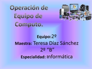 Equipo:2º
Maestra: Teresa Díaz Sánchez
            2º “B”
  Especialidad: Informática
 