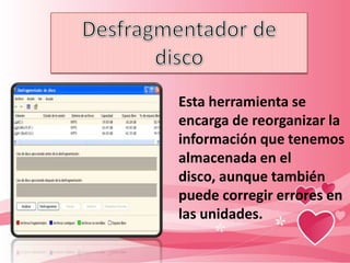 Esta herramienta se
encarga de reorganizar la
información que tenemos
almacenada en el
disco, aunque también
puede corregir errores en
las unidades.
 