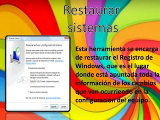 Esta herramienta se encarga
de restaurar el Registro de
Windows, que es el lugar
donde está apuntada toda la
información de los cambios
que van ocurriendo en la
configuración del equipo.
 