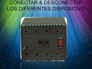 CONECTAR & DESCONECTAR
LOS DIFERENTES DISPOSITIVO
 