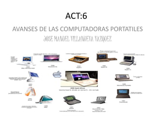 ACT:6
AVANSES DE LAS COMPUTADORAS PORTATILES
JOSE MANUEL VILLANUEVA VAZQUEZ
 