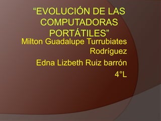Milton Guadalupe Turrubiates
Rodríguez
Edna Lizbeth Ruiz barrón
4°L
 