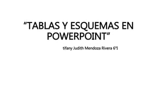 “TABLAS Y ESQUEMAS EN
POWERPOINT”
tifany Judith Mendoza Rivera 6°I
 