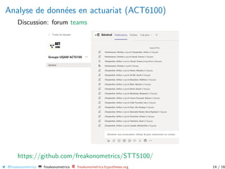 Analyse de donn´ees en actuariat (ACT6100)
Discussion: forum teams
https://github.com/freakonometrics/STT5100/
@freakonometrics freakonometrics freakonometrics.hypotheses.org 14 / 16
 