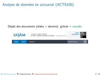 Analyse de donn´ees en actuariat (ACT6100)
D´epˆot des documents (slides + devoirs): github + moodle
@freakonometrics freakonometrics freakonometrics.hypotheses.org 8 / 16
 