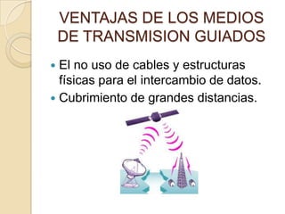 VENTAJAS DE LOS MEDIOS
    DE TRANSMISION GUIADOS
 El no uso de cables y estructuras
  físicas para el intercambio de datos.
 Cubrimiento de grandes distancias.
 