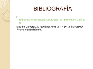 BIBLIOGRAFÍA
[1]
  https://es.wikipedia.org/wiki/Medio_de_transmisi%C3%B3
  n
Modulo Universidad Nacional Abierta Y A Distancia UNAD,
Redes locales básico.
 