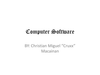 Computer Software BY: Christian Miguel “Cruxx” Macainan 