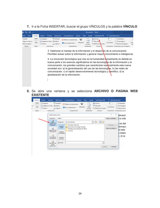 24
7. Ir a la Ficha INSERTAR, buscar el grupo VÍNCULOS y la palabra VÍNCULO
8. Se abre una ventana y se selecciona ARCHIVO O PAGINA WEB
EXISTENTE
 