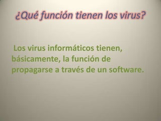 ¿Qué función tienen los virus?
Los virus informáticos tienen,
básicamente, la función de
propagarse a través de un software.

 