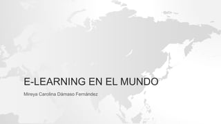 E-LEARNING EN EL MUNDO
Mireya Carolina Dámaso Fernández
 