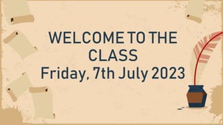WELCOME TO THE
CLASS
Friday, 7th July 2023
 