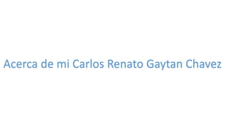 Acerca de mi Carlos Renato Gaytan Chavez
 