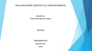 RELACION ENTRE GENETICA Y EL COMPORTAMIENTO
Estudiante:
Sindy Paola Quintero Olaya
BIOLOGIA
IBEROAMERICANA
Caucasia ant.
2018
 