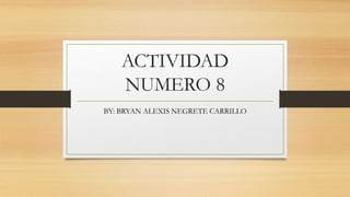 ACTIVIDAD
NUMERO 8
BY: BRYAN ALEXIS NEGRETE CARRILLO
 